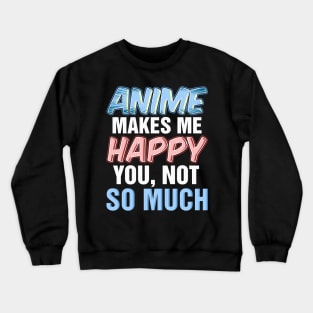 Anime makes me happy you not so much Crewneck Sweatshirt